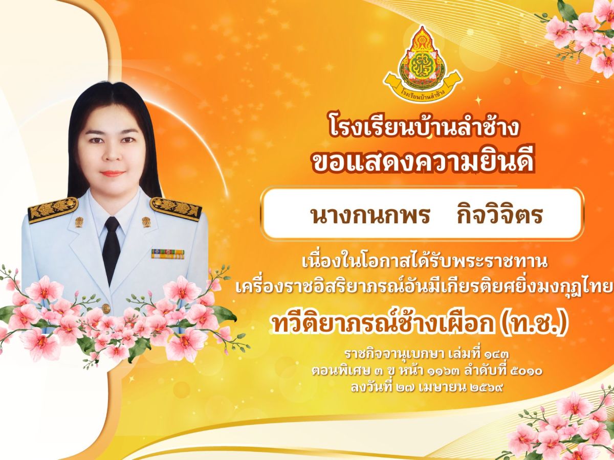 โรงเรียนบ้านลำช้าง ขอแสดงความยินดีแก่ นางกนกพร กิจวิจิตร เนื่องในโอกาสได้รับพระราชทาน เครื่องราชอิสริยาภรณ์อันมีเกียรติยศยิ่งมงกุฎไทย ทวีติยาภรณ์ช้างเผือก (ท.ช.)