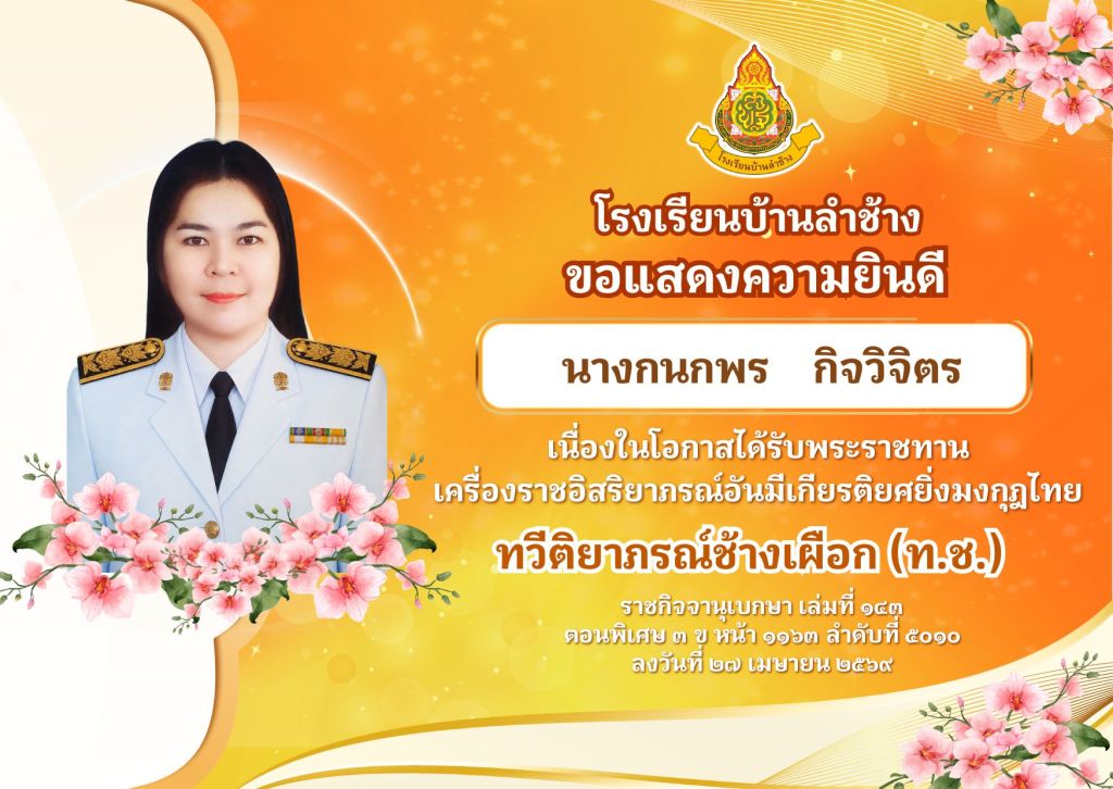 โรงเรียนบ้านลำช้าง ขอแสดงความยินดีแก่ นางกนกพร กิจวิจิตร เนื่องในโอกาสได้รับพระราชทาน เครื่องราชอิสริยาภรณ์อันมีเกียรติยศยิ่งมงกุฎไทย ทวีติยาภรณ์ช้างเผือก (ท.ช.)