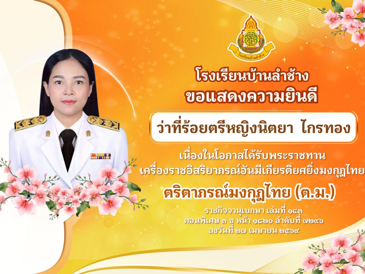 โรงเรียนบ้านลำช้าง ขอแสดงความยินดีแก่ ว่าที่ร้อยตรีหญิงนิตยา ไกรทอง เนื่องในโอกาสได้รับพระราชทานเครื่องราชอิสริยาภรณ์อันมีเกียรติยศยิ่งมงกุฎไทย ตริตาภรณ์มงกุฎไทย (ต.ม.)