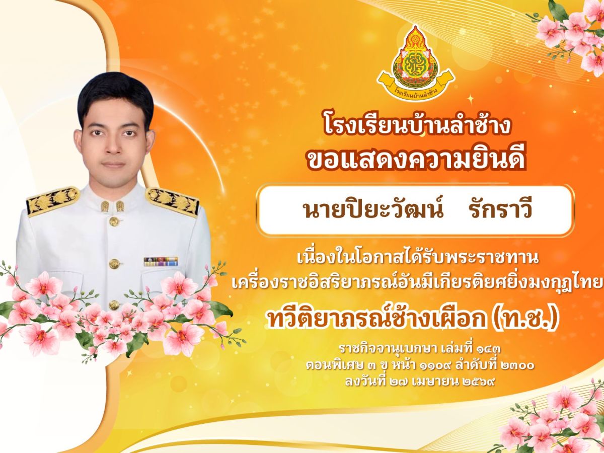 โรงเรียนบ้านลำช้าง ขอแสดงความยินดีแก่ นายปิยะวัฒน์ รักราวี เนื่องในโอกาสได้รับพระราชทาน
เครื่องราชอิสริยาภรณ์อันมีเกียรติยศยิ่งมงกุฎไทย ทวีติยาภรณ์ช้างเผือก (ท.ช.)