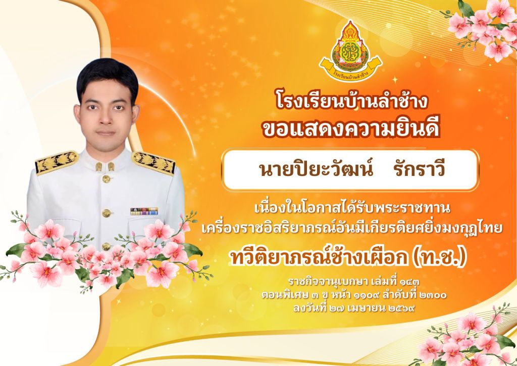 โรงเรียนบ้านลำช้าง ขอแสดงความยินดีแก่ นายปิยะวัฒน์ รักราวี เนื่องในโอกาสได้รับพระราชทาน
เครื่องราชอิสริยาภรณ์อันมีเกียรติยศยิ่งมงกุฎไทย ทวีติยาภรณ์ช้างเผือก (ท.ช.)